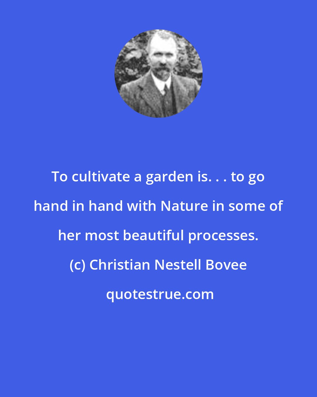 Christian Nestell Bovee: To cultivate a garden is. . . to go hand in hand with Nature in some of her most beautiful processes.