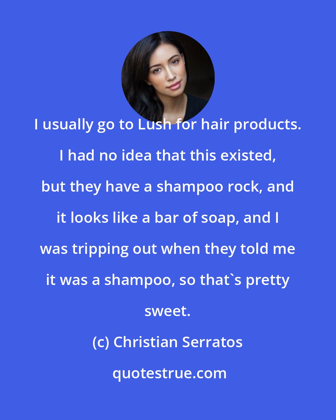 Christian Serratos: I usually go to Lush for hair products. I had no idea that this existed, but they have a shampoo rock, and it looks like a bar of soap, and I was tripping out when they told me it was a shampoo, so that's pretty sweet.