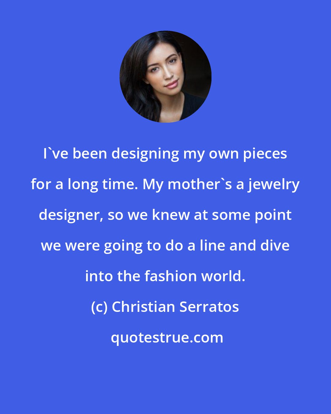 Christian Serratos: I've been designing my own pieces for a long time. My mother's a jewelry designer, so we knew at some point we were going to do a line and dive into the fashion world.