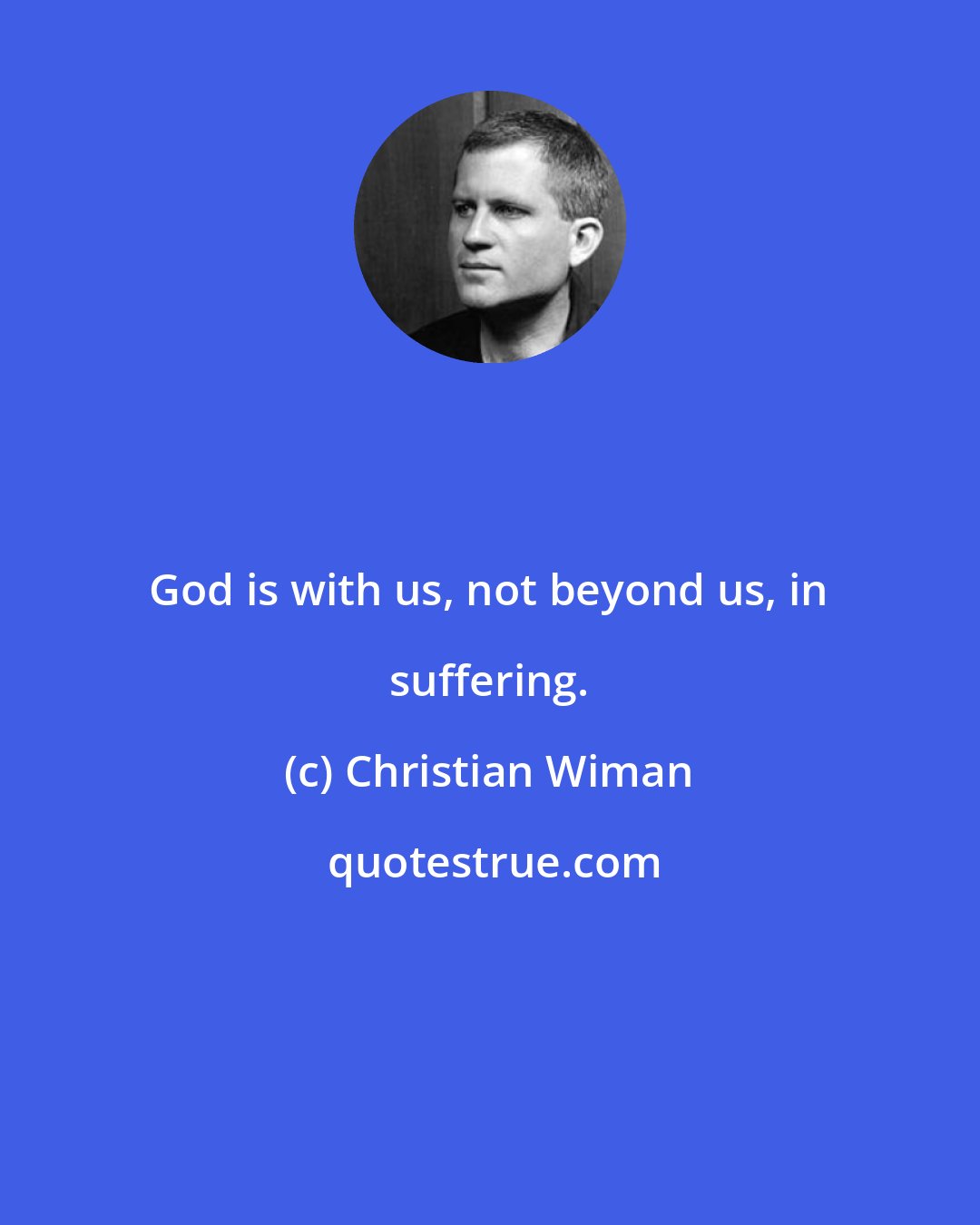 Christian Wiman: God is with us, not beyond us, in suffering.