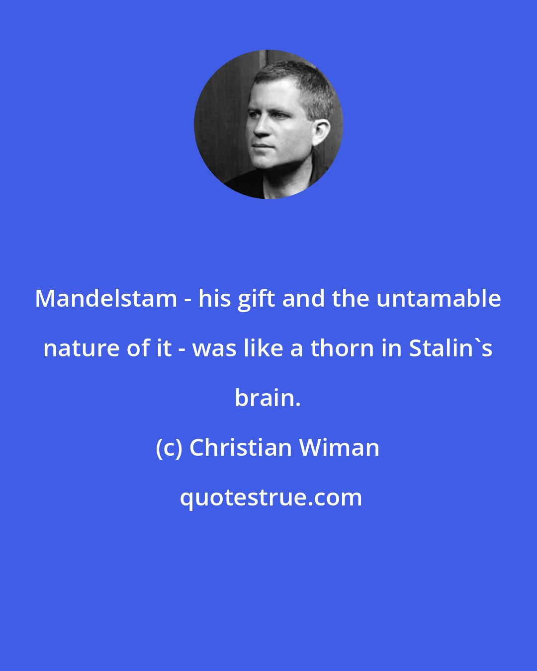 Christian Wiman: Mandelstam - his gift and the untamable nature of it - was like a thorn in Stalin's brain.