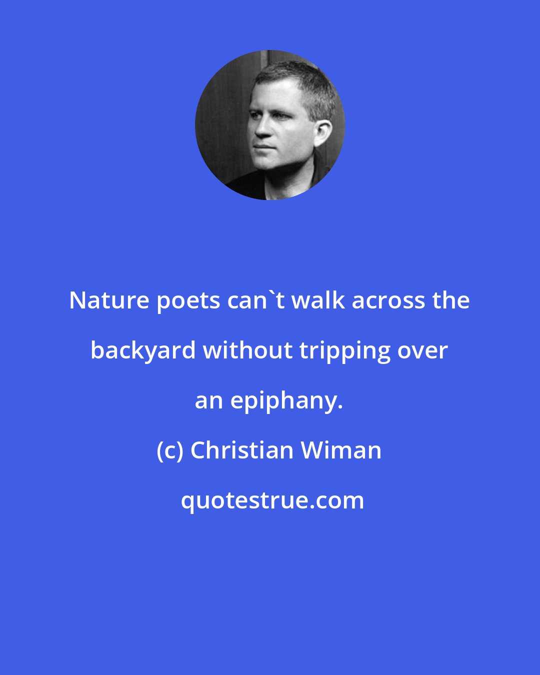 Christian Wiman: Nature poets can't walk across the backyard without tripping over an epiphany.