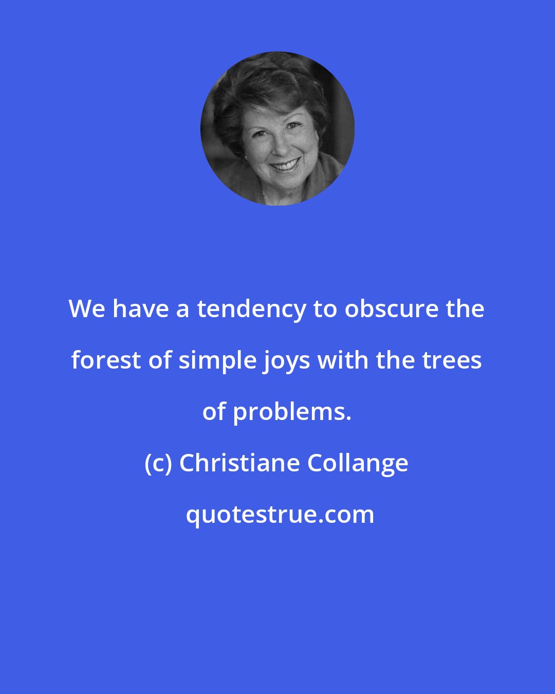 Christiane Collange: We have a tendency to obscure the forest of simple joys with the trees of problems.