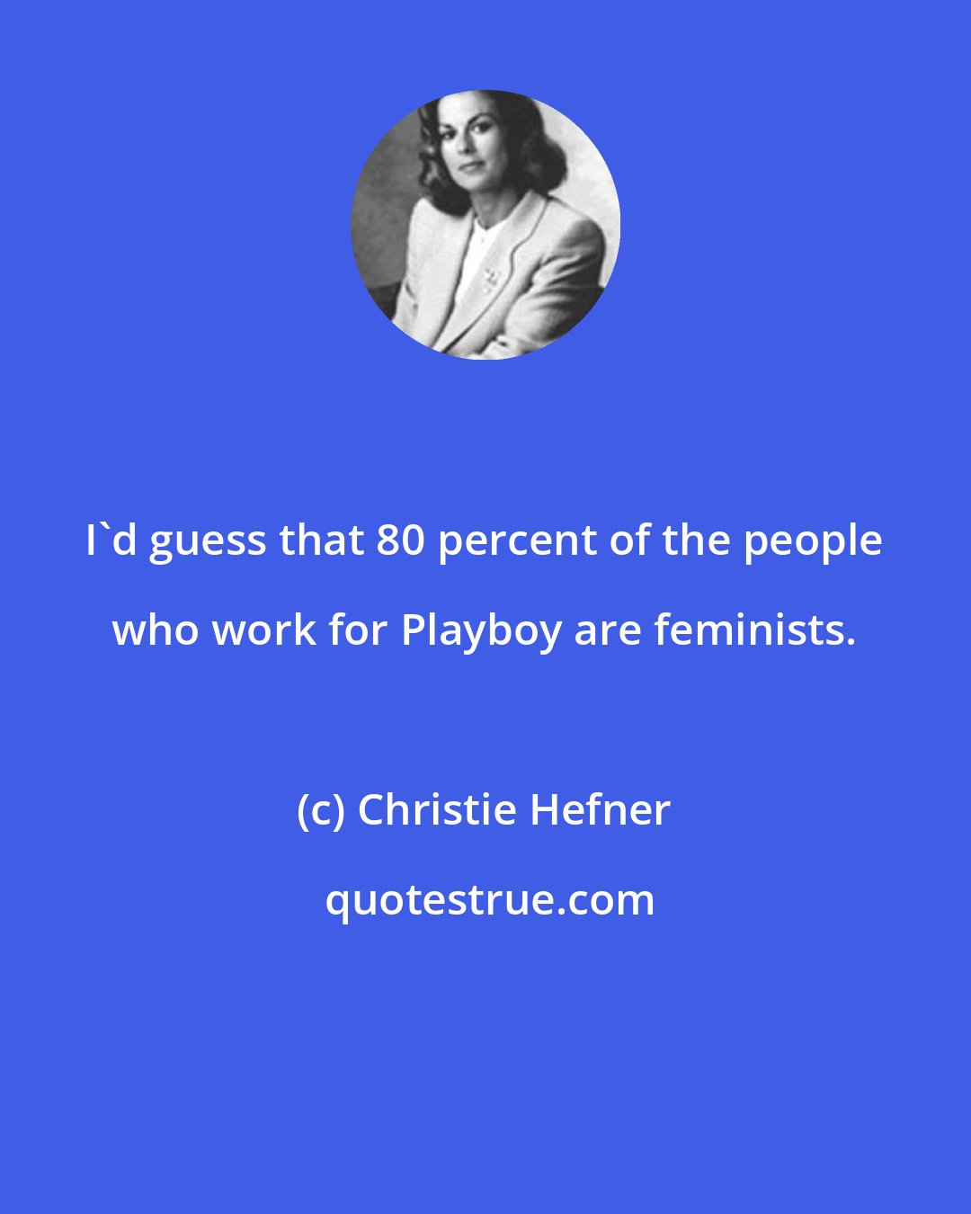 Christie Hefner: I'd guess that 80 percent of the people who work for Playboy are feminists.