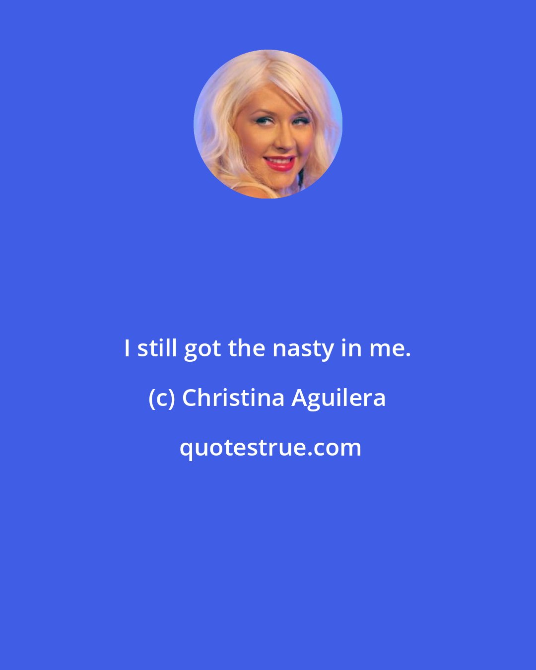 Christina Aguilera: I still got the nasty in me.