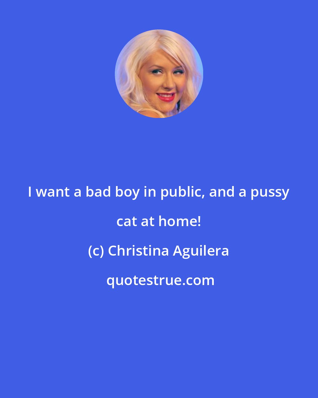 Christina Aguilera: I want a bad boy in public, and a pussy cat at home!