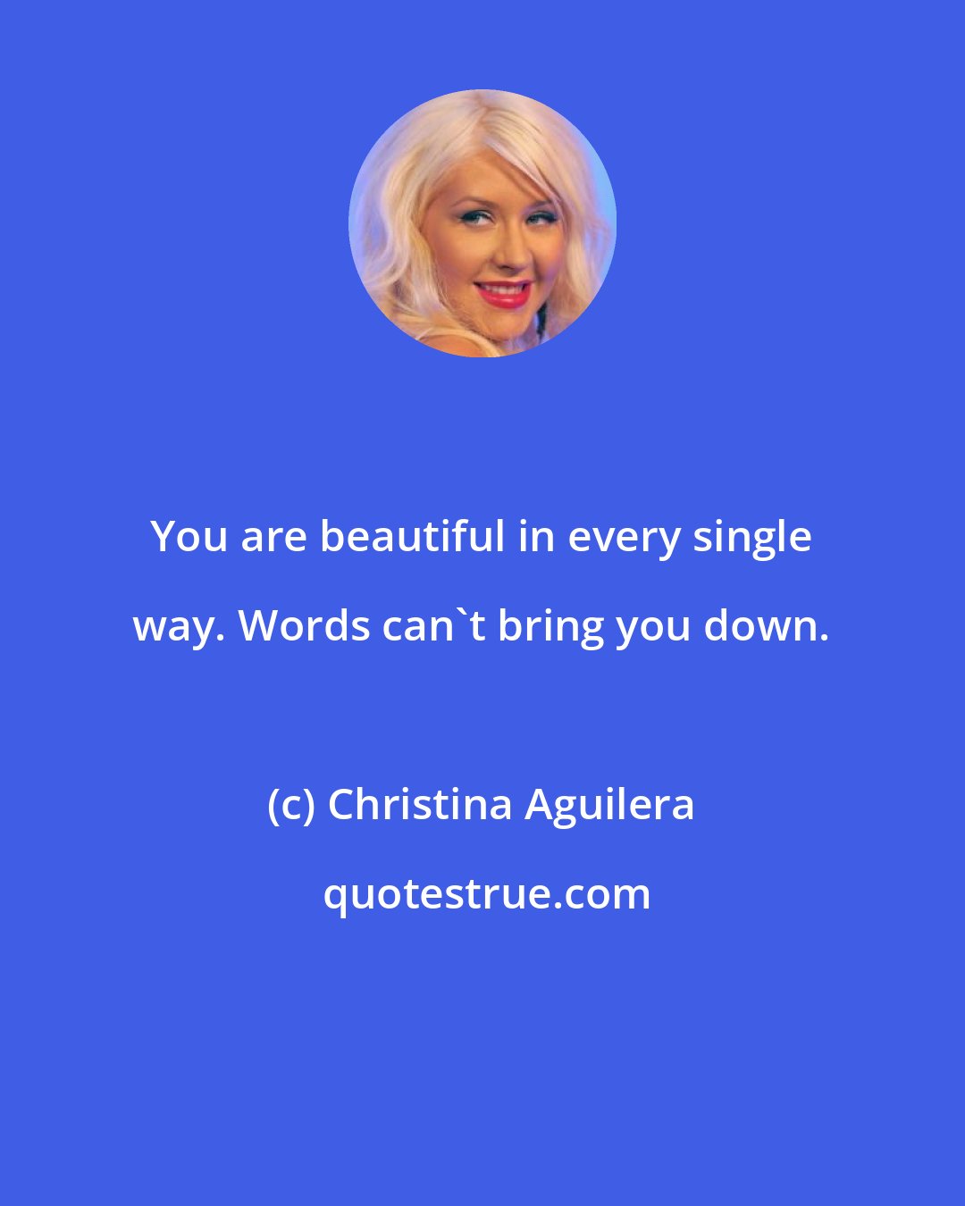 Christina Aguilera: You are beautiful in every single way. Words can't bring you down.