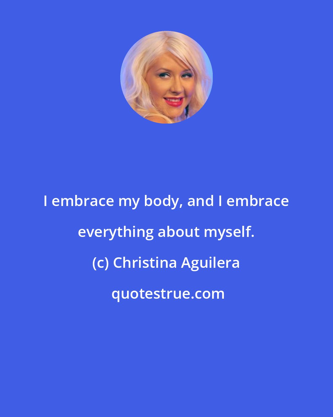 Christina Aguilera: I embrace my body, and I embrace everything about myself.