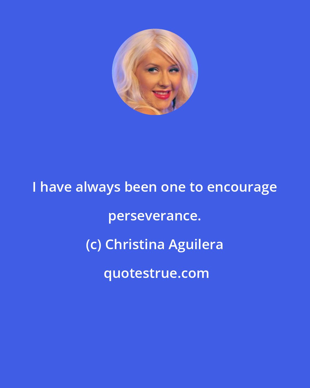 Christina Aguilera: I have always been one to encourage perseverance.