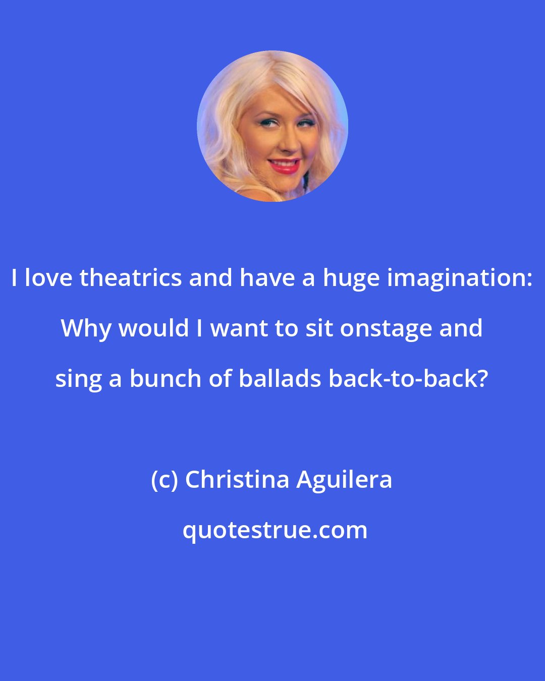 Christina Aguilera: I love theatrics and have a huge imagination: Why would I want to sit onstage and sing a bunch of ballads back-to-back?