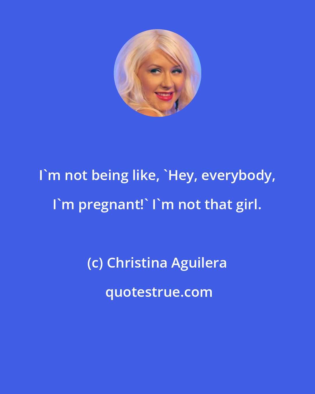 Christina Aguilera: I'm not being like, 'Hey, everybody, I'm pregnant!' I'm not that girl.