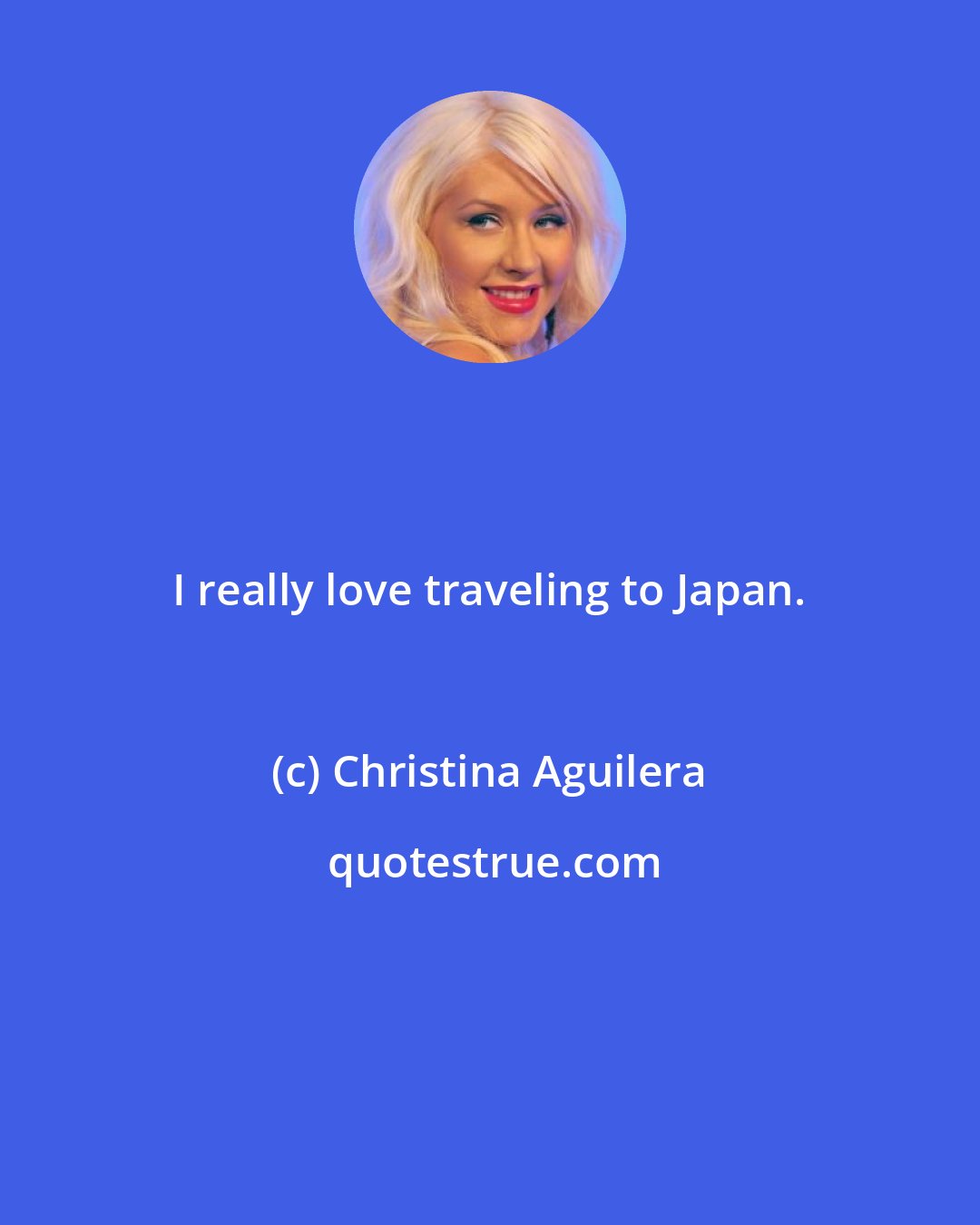 Christina Aguilera: I really love traveling to Japan.