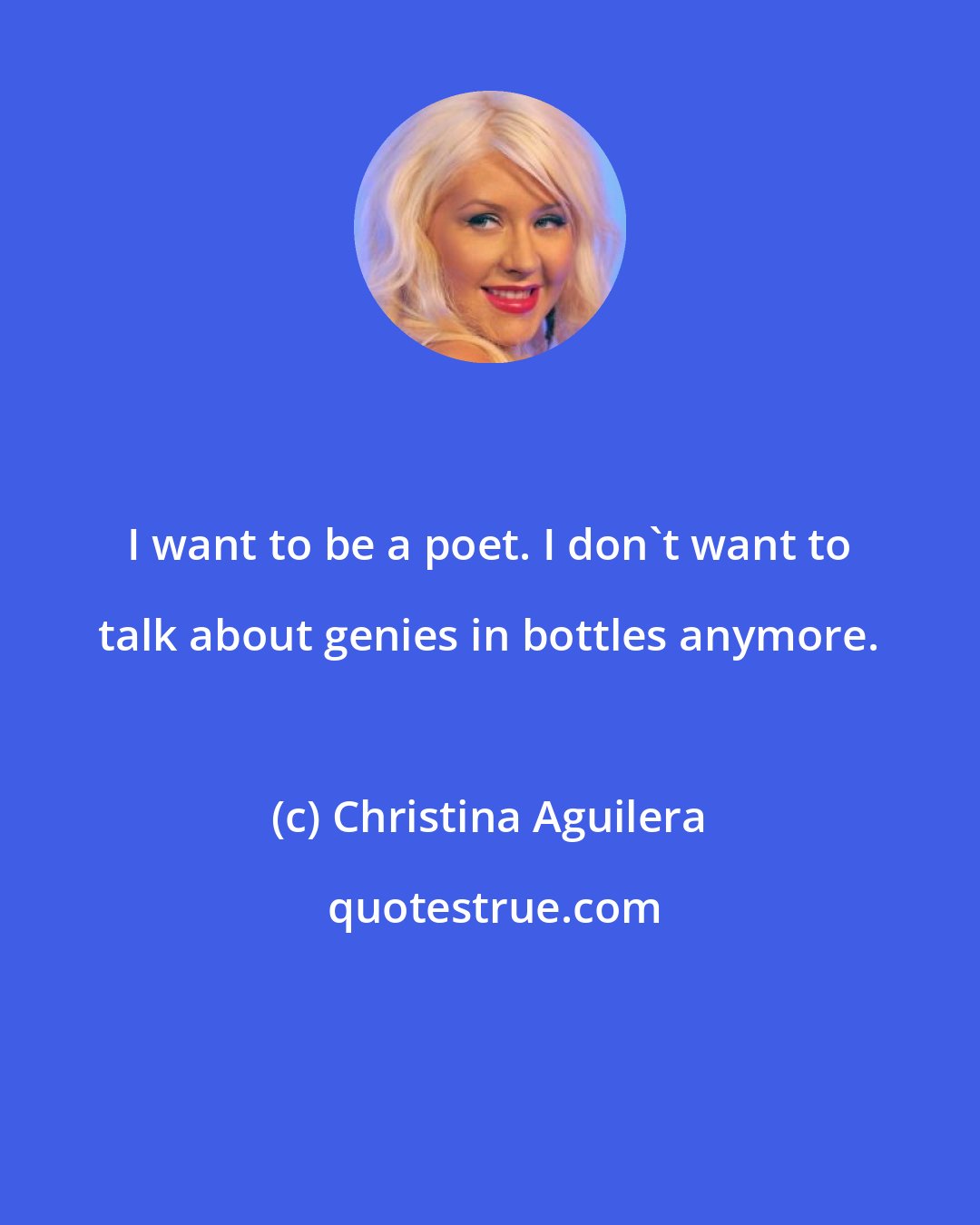 Christina Aguilera: I want to be a poet. I don't want to talk about genies in bottles anymore.