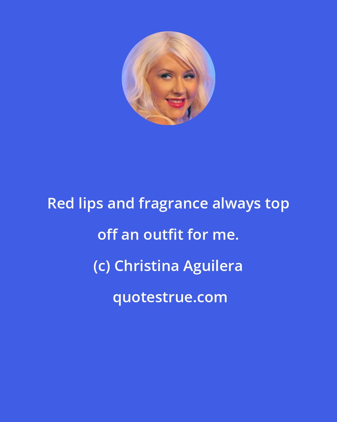 Christina Aguilera: Red lips and fragrance always top off an outfit for me.