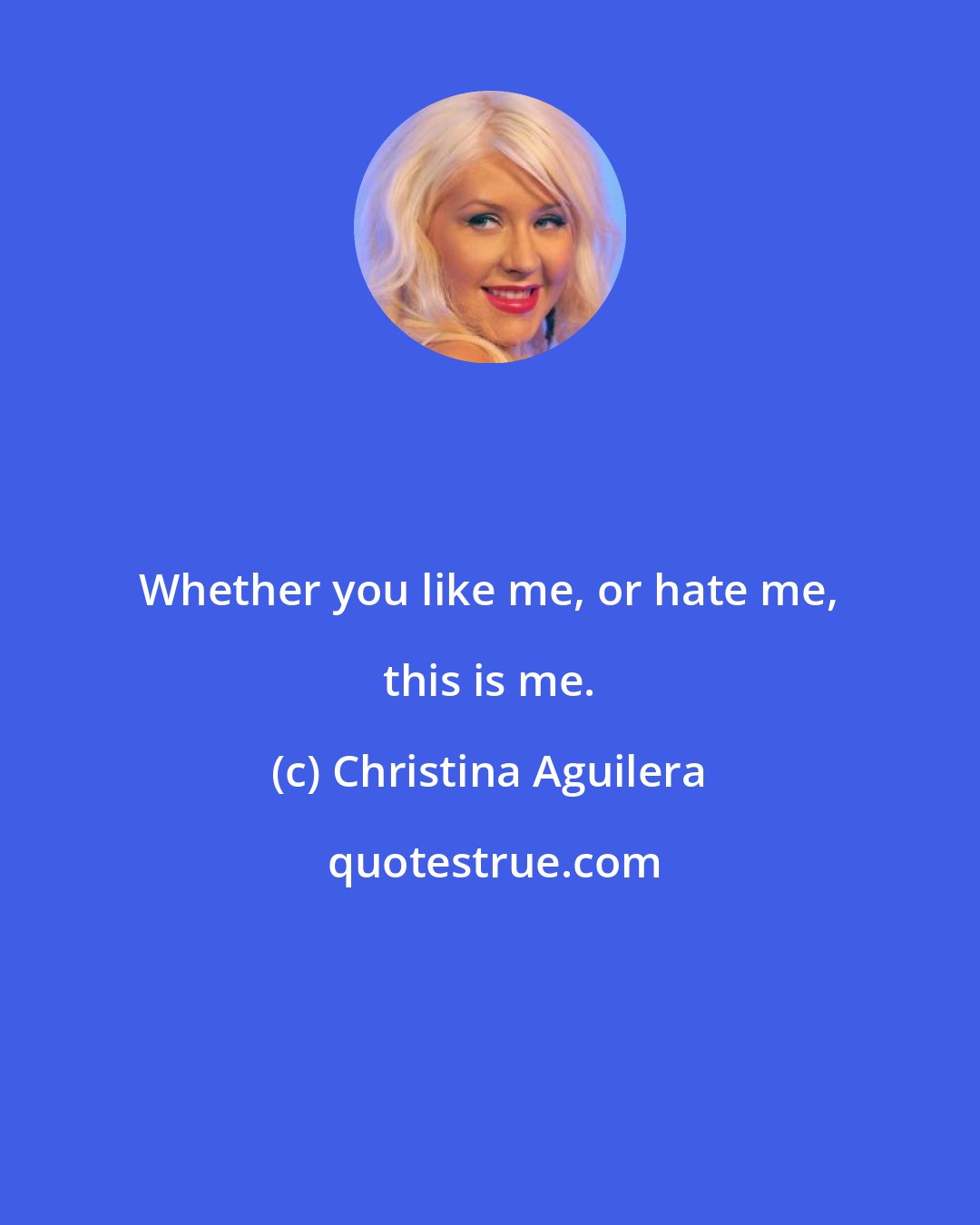 Christina Aguilera: Whether you like me, or hate me, this is me.