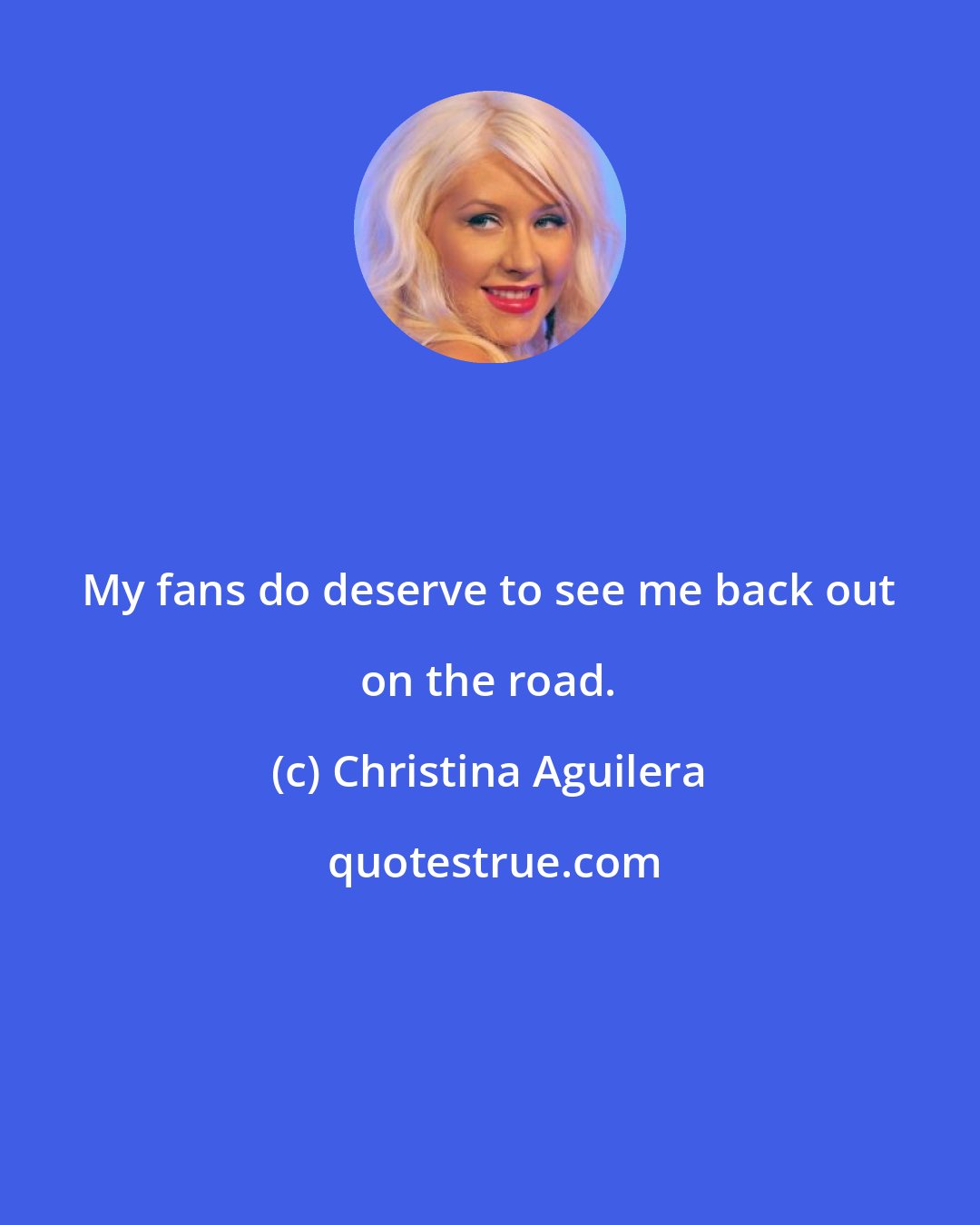 Christina Aguilera: My fans do deserve to see me back out on the road.