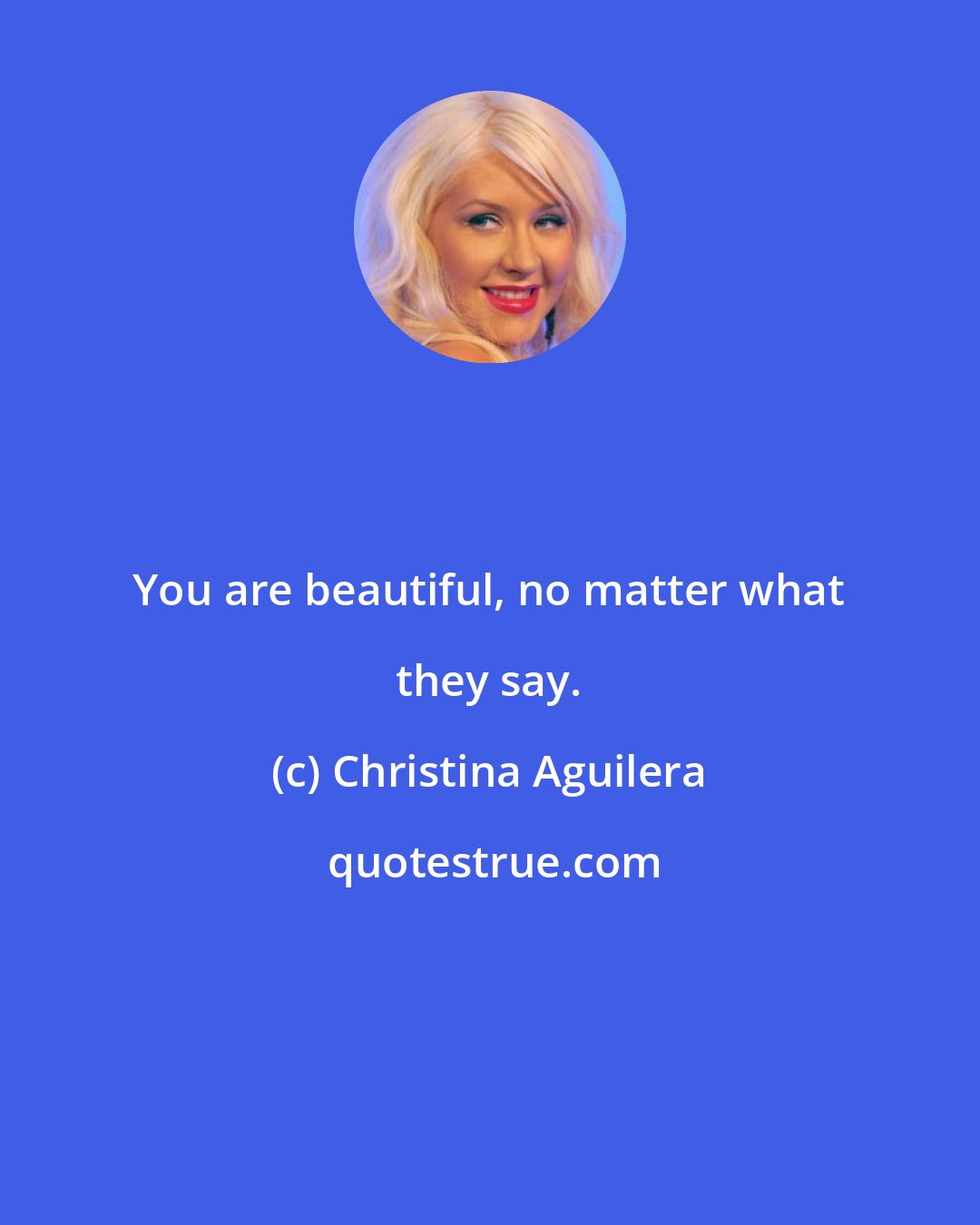 Christina Aguilera: You are beautiful, no matter what they say.