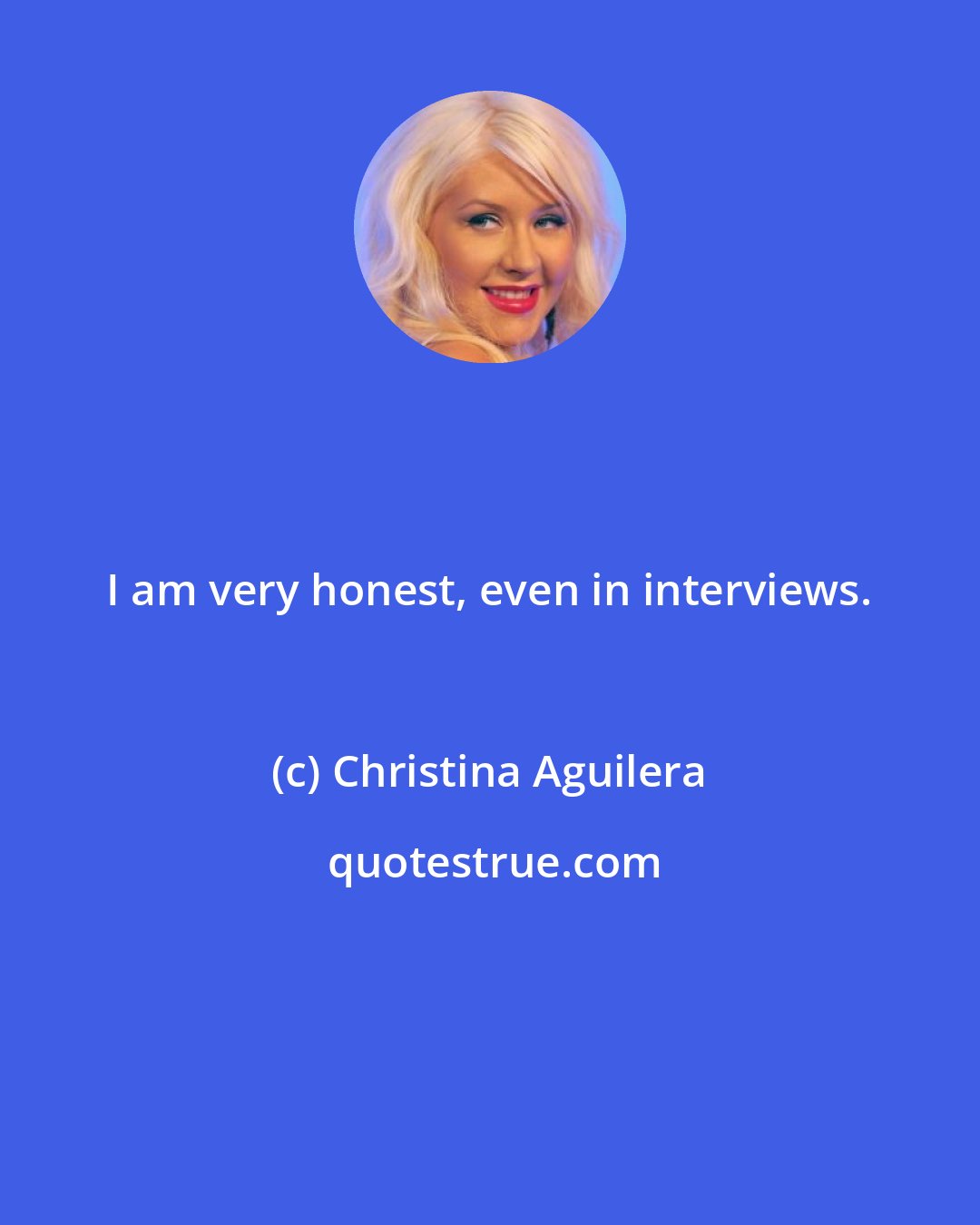 Christina Aguilera: I am very honest, even in interviews.