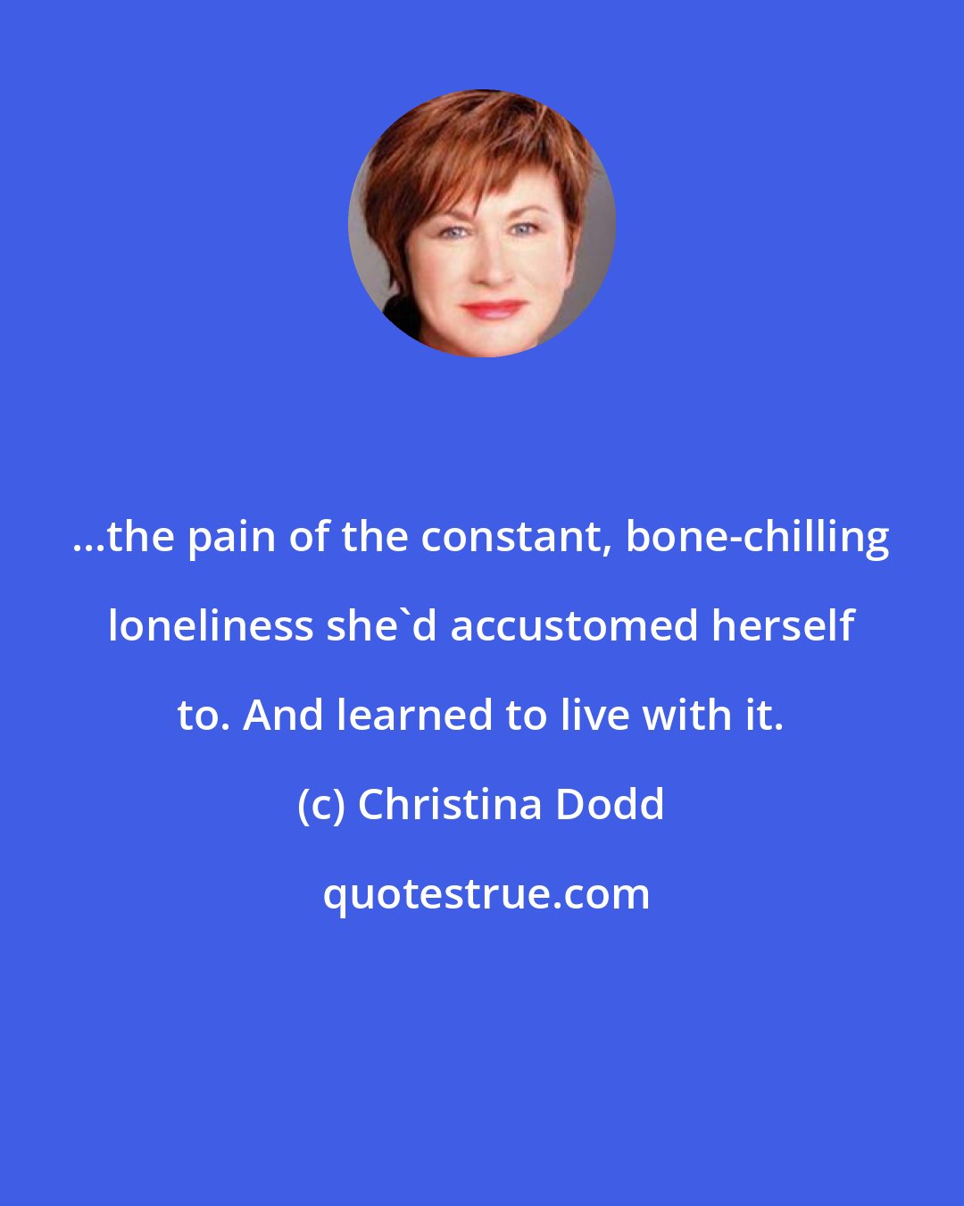 Christina Dodd: ...the pain of the constant, bone-chilling loneliness she'd accustomed herself to. And learned to live with it.