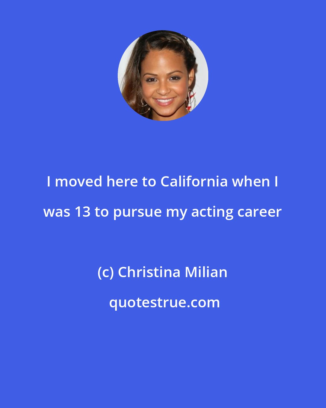 Christina Milian: I moved here to California when I was 13 to pursue my acting career