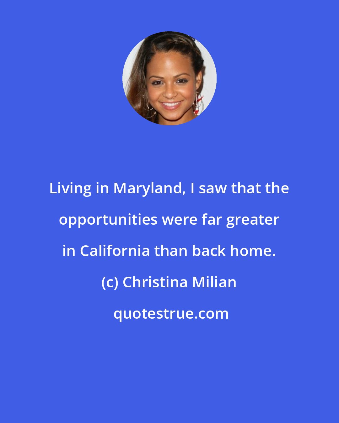 Christina Milian: Living in Maryland, I saw that the opportunities were far greater in California than back home.