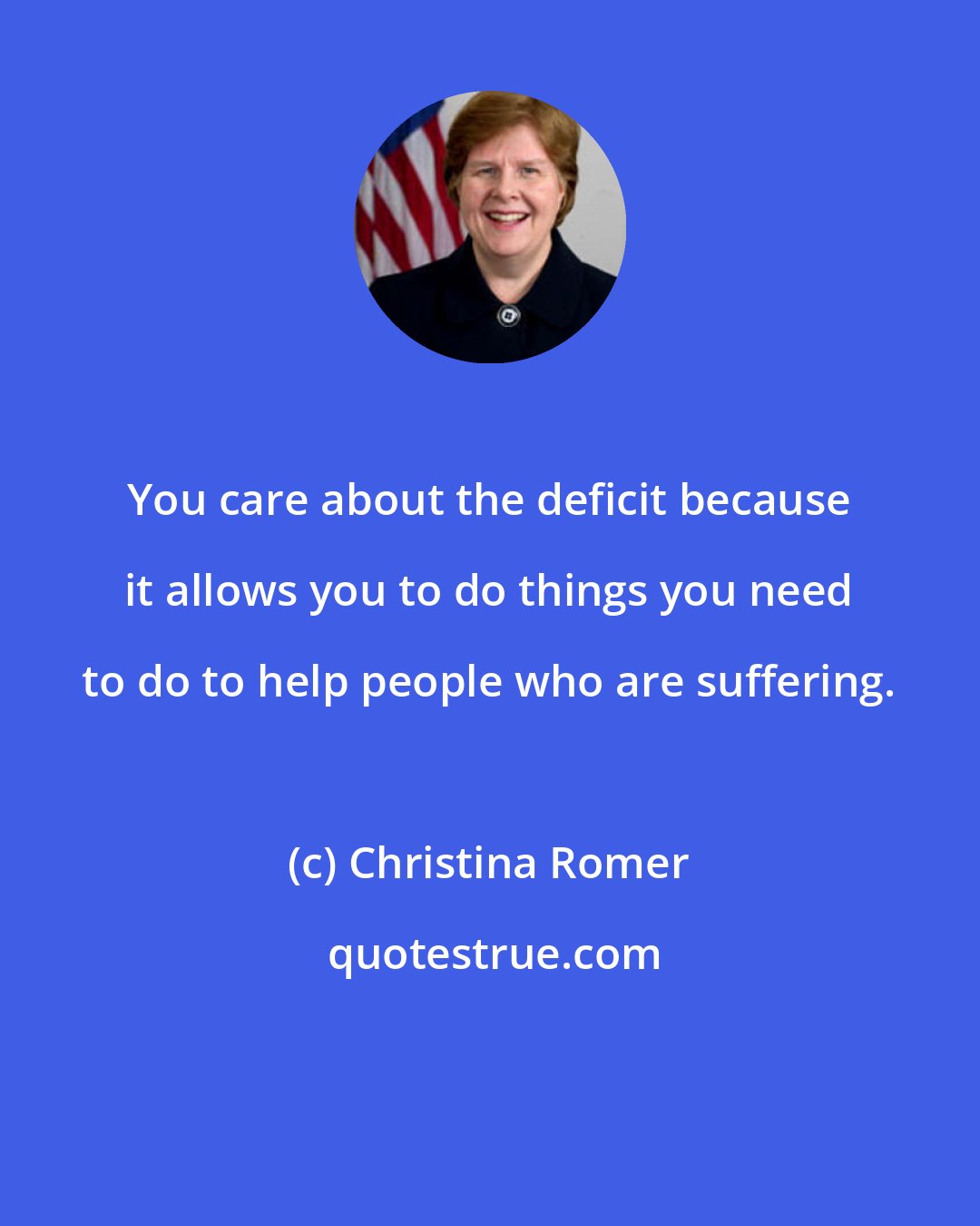 Christina Romer: You care about the deficit because it allows you to do things you need to do to help people who are suffering.