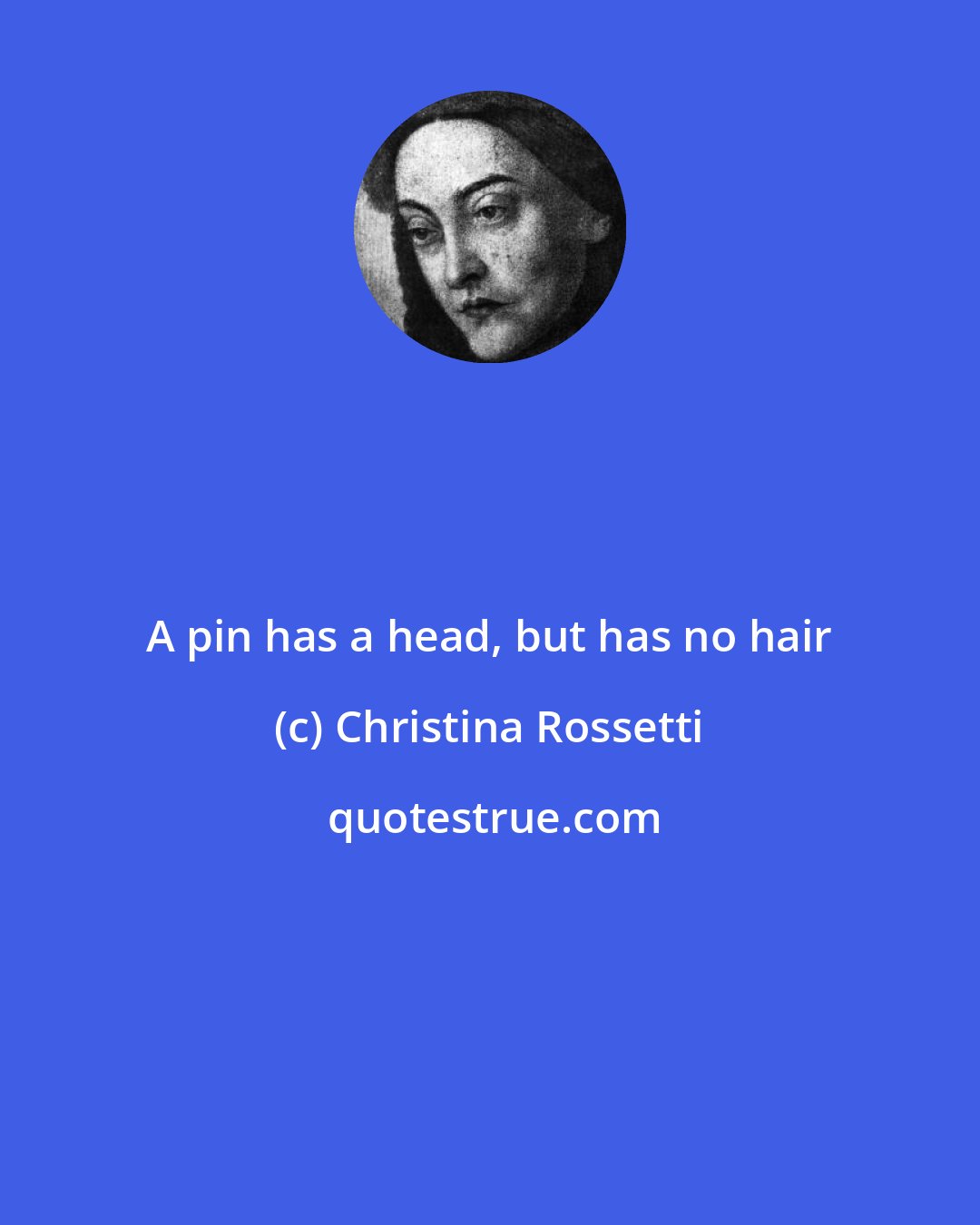 Christina Rossetti: A pin has a head, but has no hair