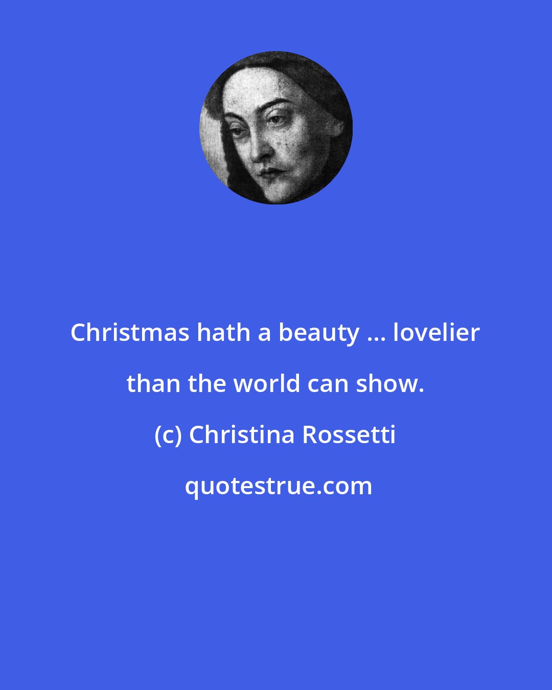 Christina Rossetti: Christmas hath a beauty ... lovelier than the world can show.