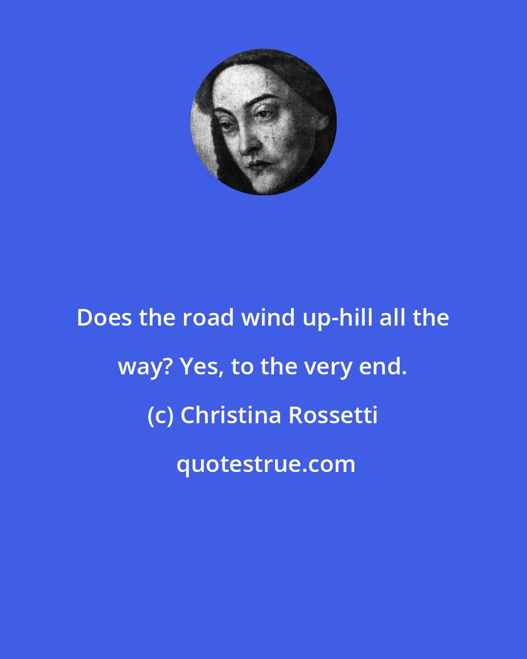 Christina Rossetti: Does the road wind up-hill all the way? Yes, to the very end.