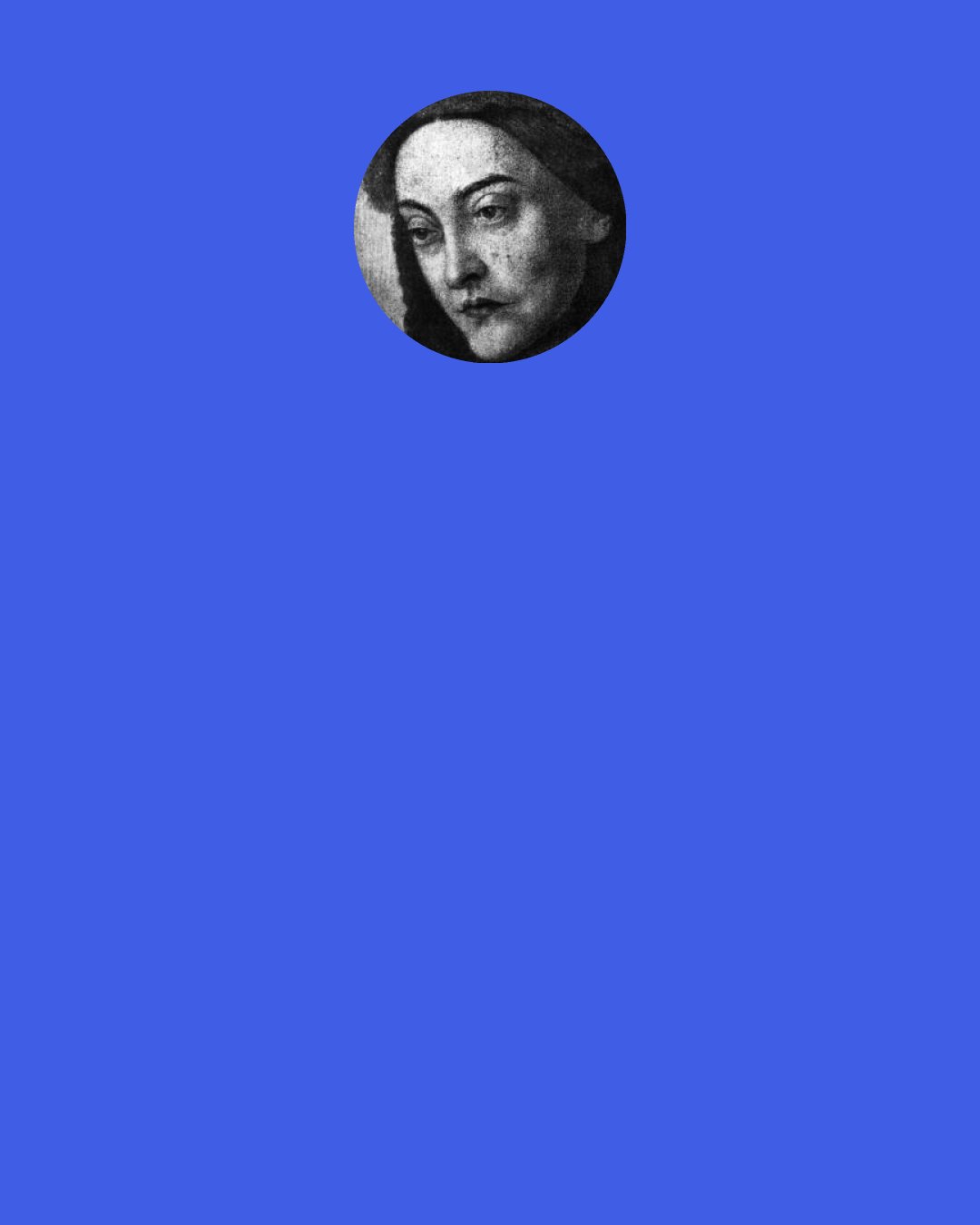 Christina Rossetti: Love loves for ever,
And finds a sort of joy in pain,
And gives with nought to take again,
And loves too well to end in vain:
Is the gain small then?
Love laughs at "never",
Outlives our life, exceeds the span
Appointed to mere mortal man:
All which love is and does and can
Is all in all then.