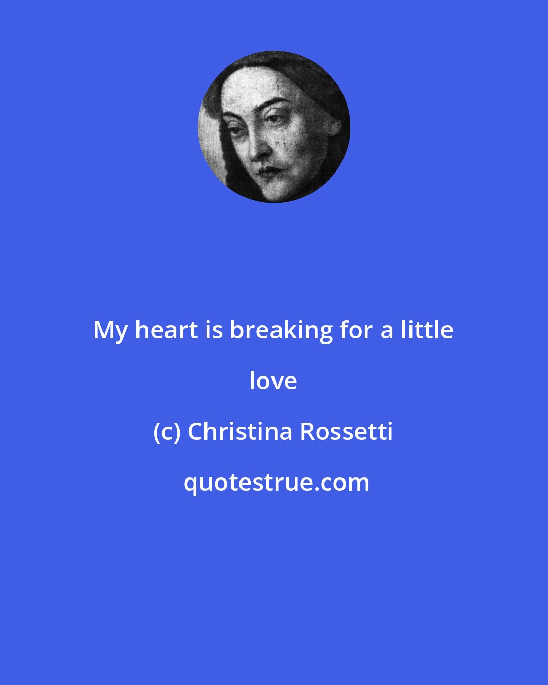 Christina Rossetti: My heart is breaking for a little love