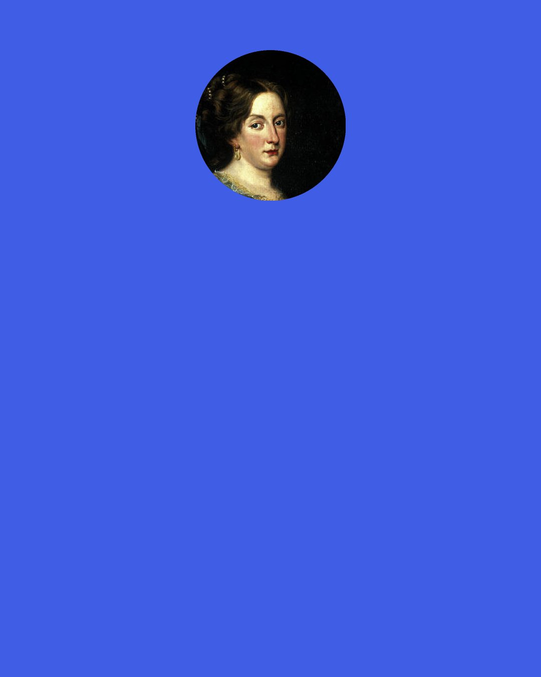 Christina, Queen of Sweden: One can really love only once.