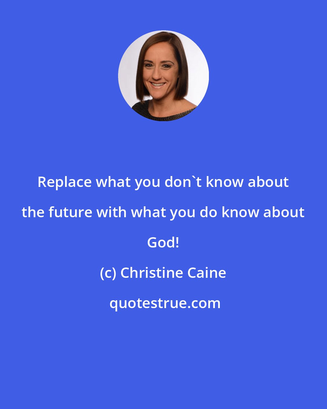 Christine Caine: Replace what you don't know about the future with what you do know about God!