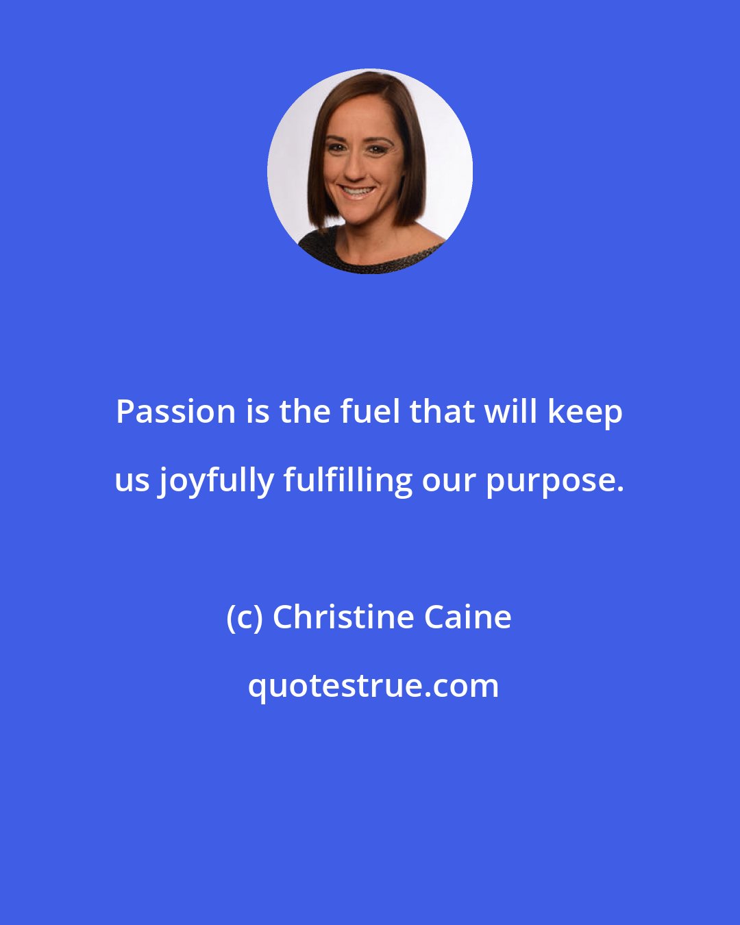 Christine Caine: Passion is the fuel that will keep us joyfully fulfilling our purpose.