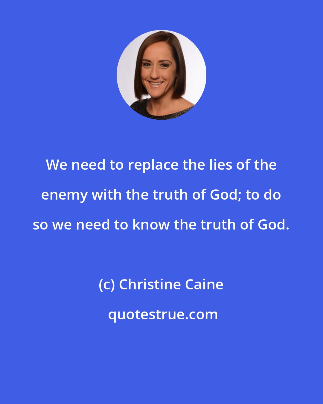 Christine Caine: We need to replace the lies of the enemy with the truth of God; to do so we need to know the truth of God.