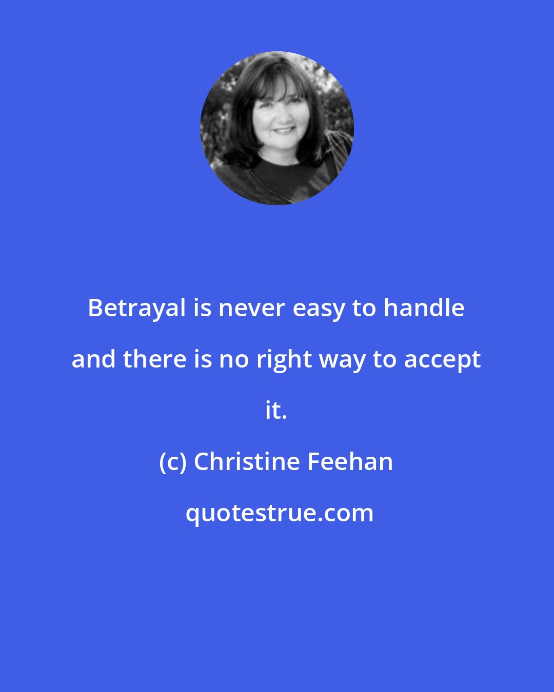 Christine Feehan: Betrayal is never easy to handle and there is no right way to accept it.