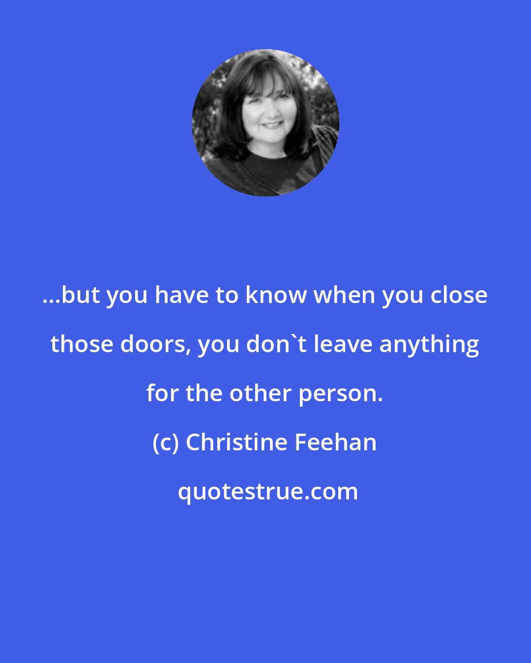 Christine Feehan: ...but you have to know when you close those doors, you don't leave anything for the other person.