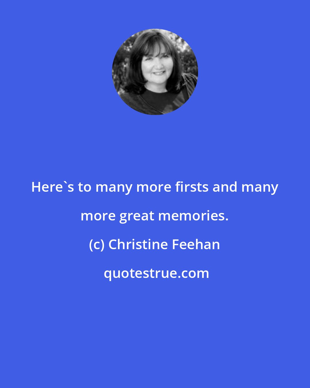 Christine Feehan: Here's to many more firsts and many more great memories.