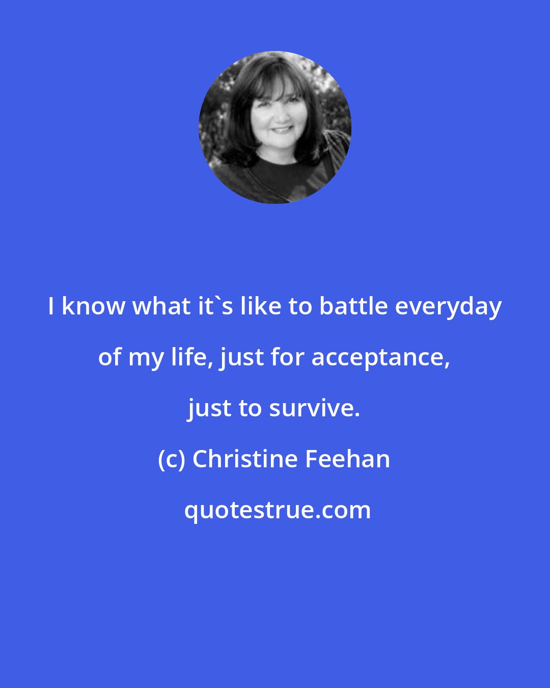 Christine Feehan: I know what it's like to battle everyday of my life, just for acceptance, just to survive.