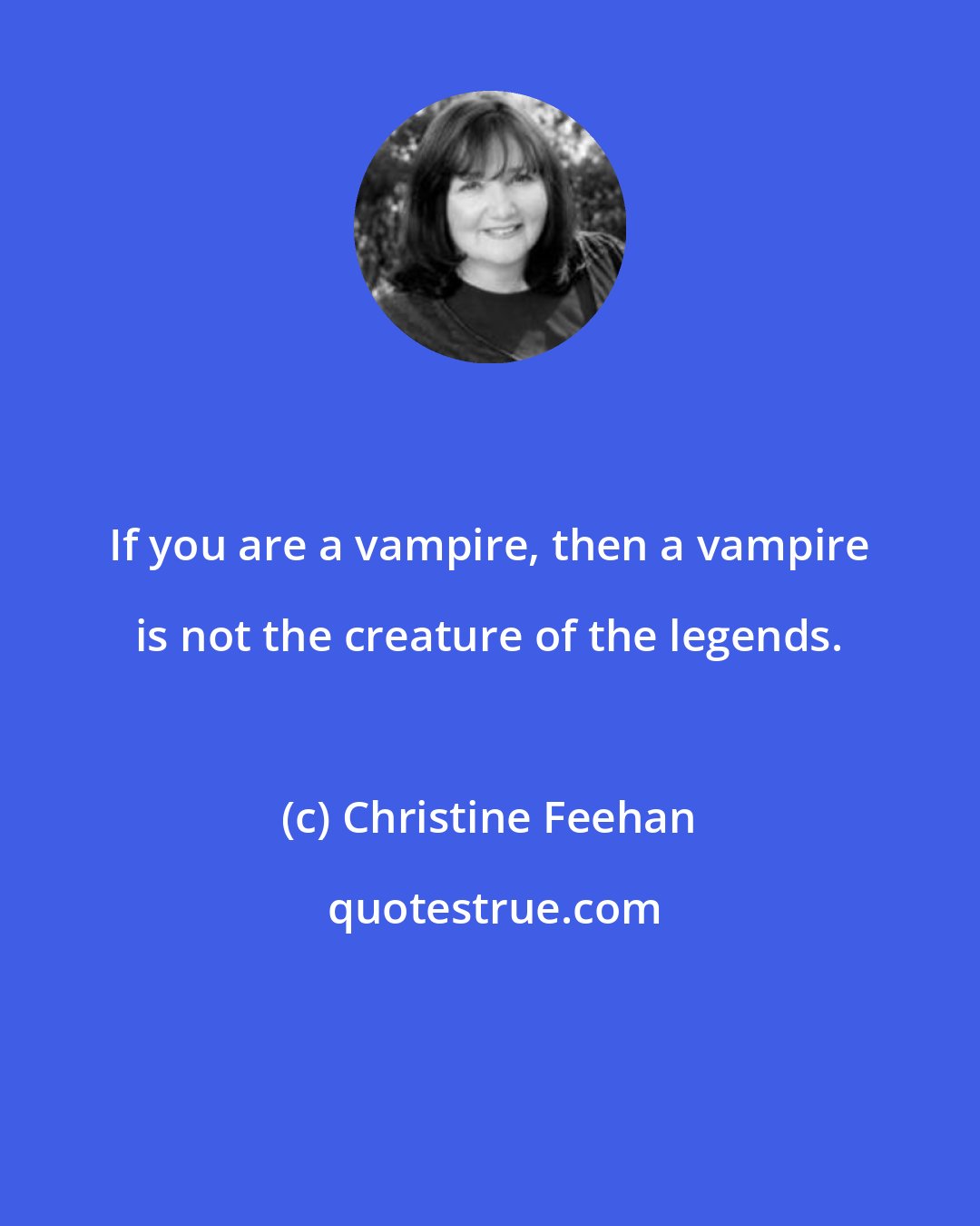 Christine Feehan: If you are a vampire, then a vampire is not the creature of the legends.