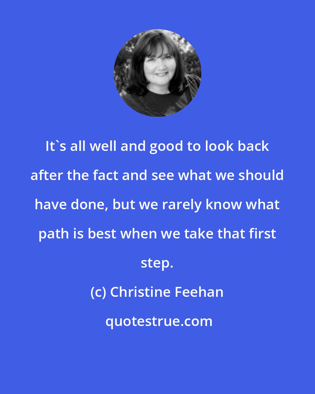 Christine Feehan: It's all well and good to look back after the fact and see what we should have done, but we rarely know what path is best when we take that first step.