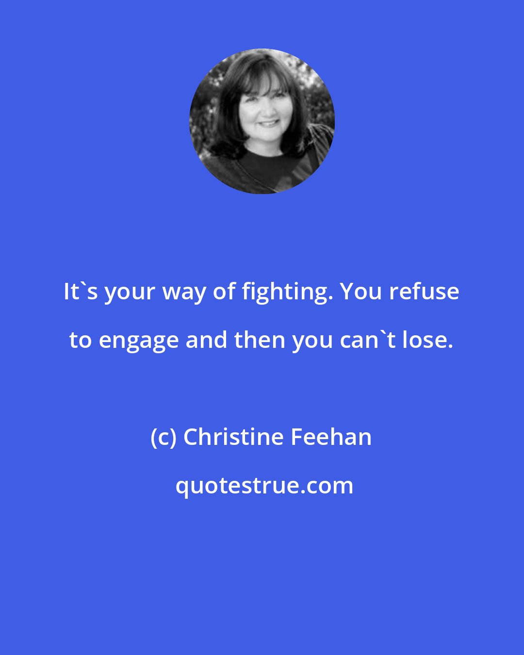 Christine Feehan: It's your way of fighting. You refuse to engage and then you can't lose.
