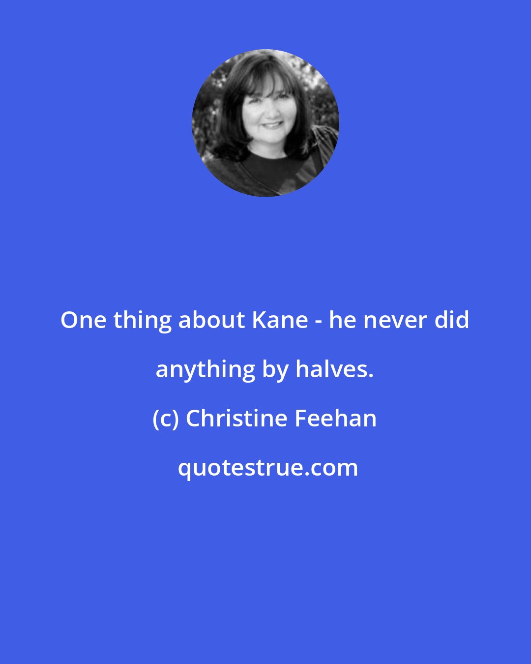 Christine Feehan: One thing about Kane - he never did anything by halves.