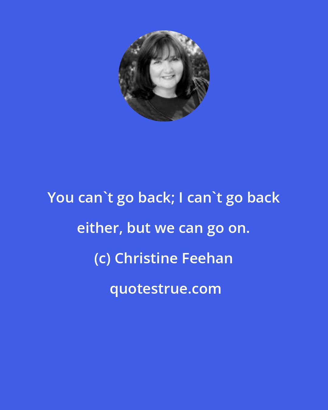 Christine Feehan: You can't go back; I can't go back either, but we can go on.