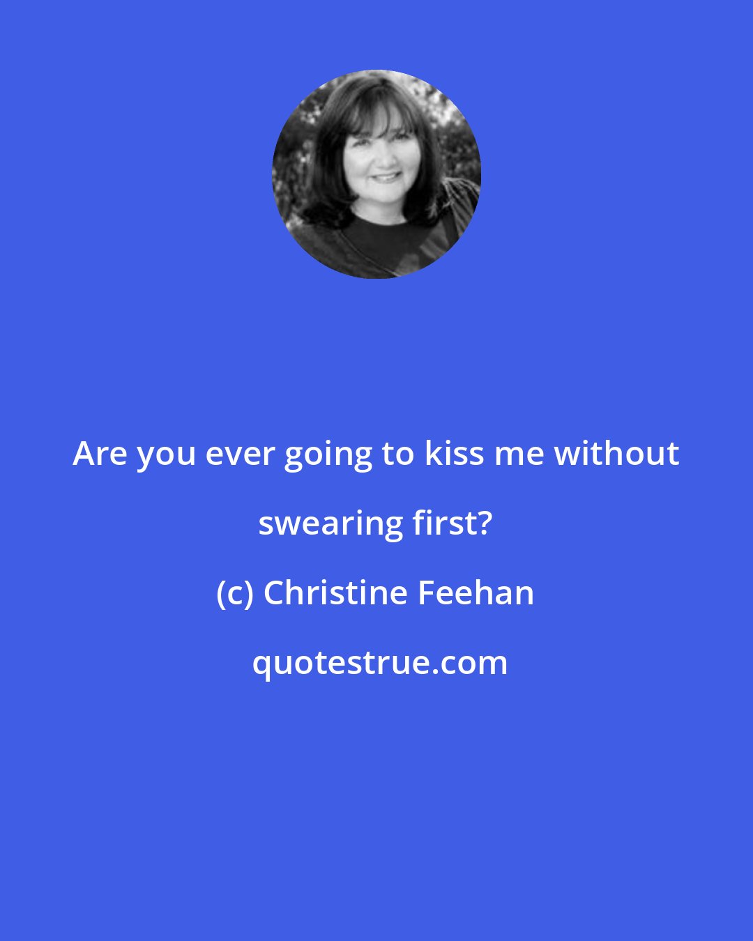 Christine Feehan: Are you ever going to kiss me without swearing first?