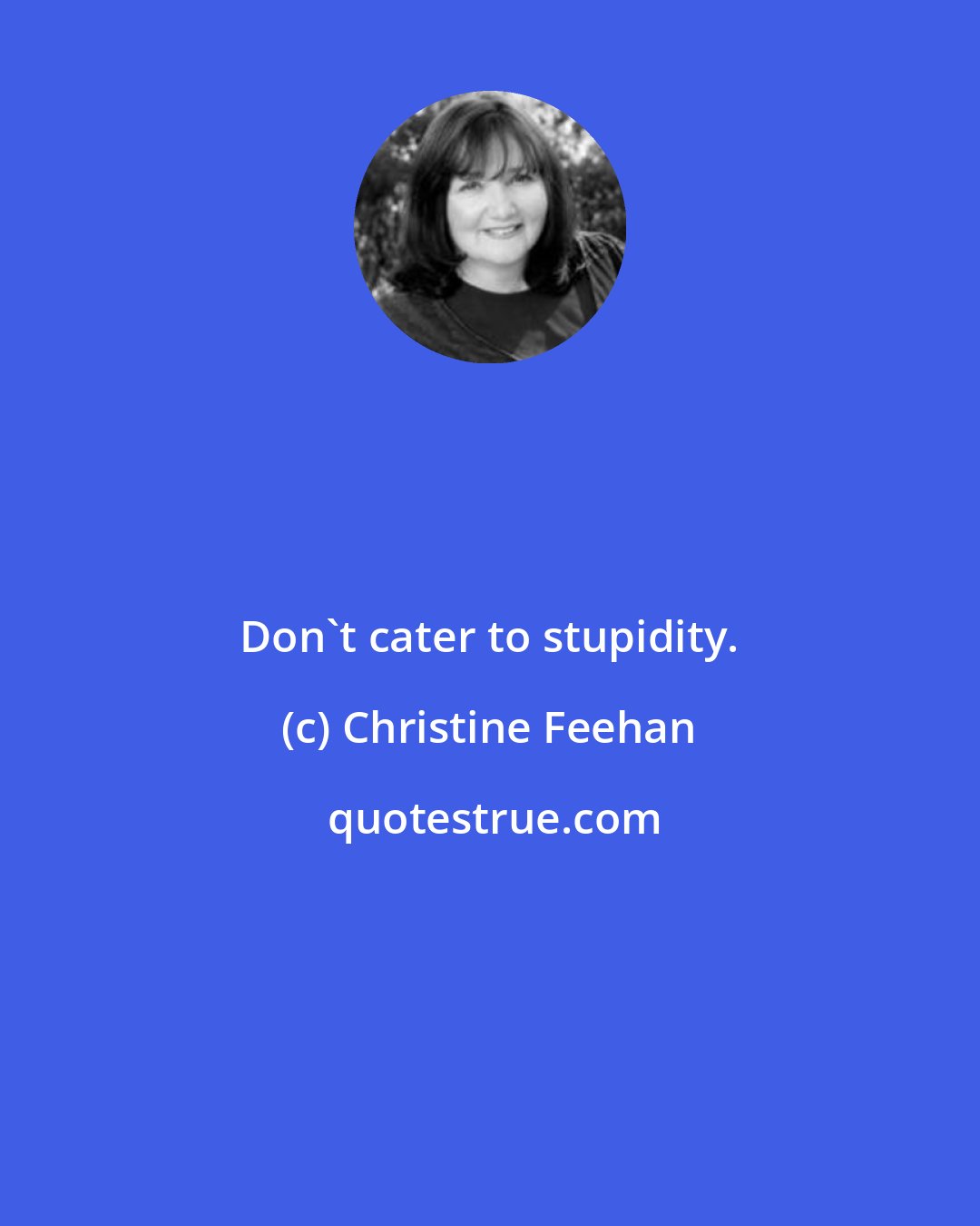 Christine Feehan: Don't cater to stupidity.