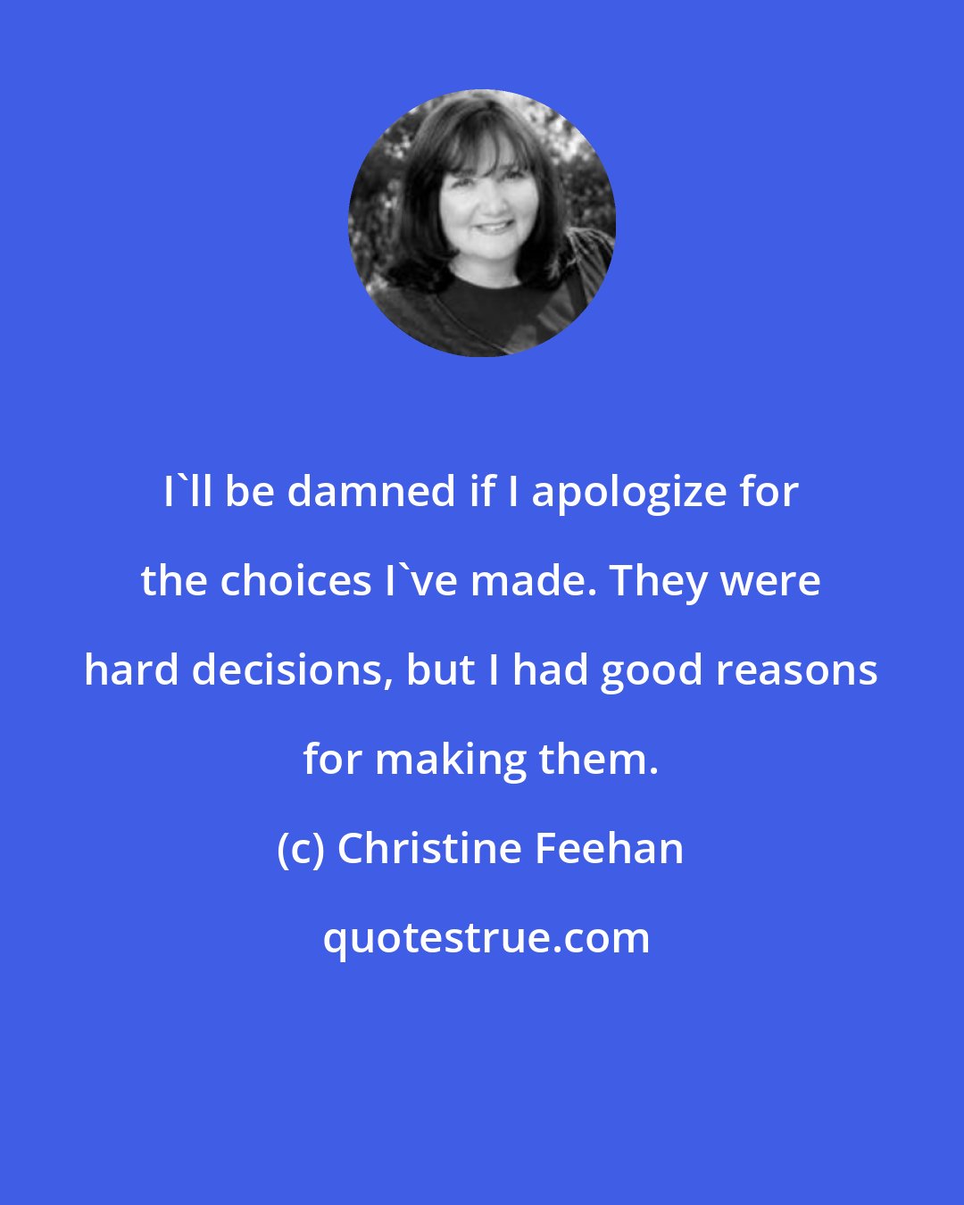 Christine Feehan: I'll be damned if I apologize for the choices I've made. They were hard decisions, but I had good reasons for making them.