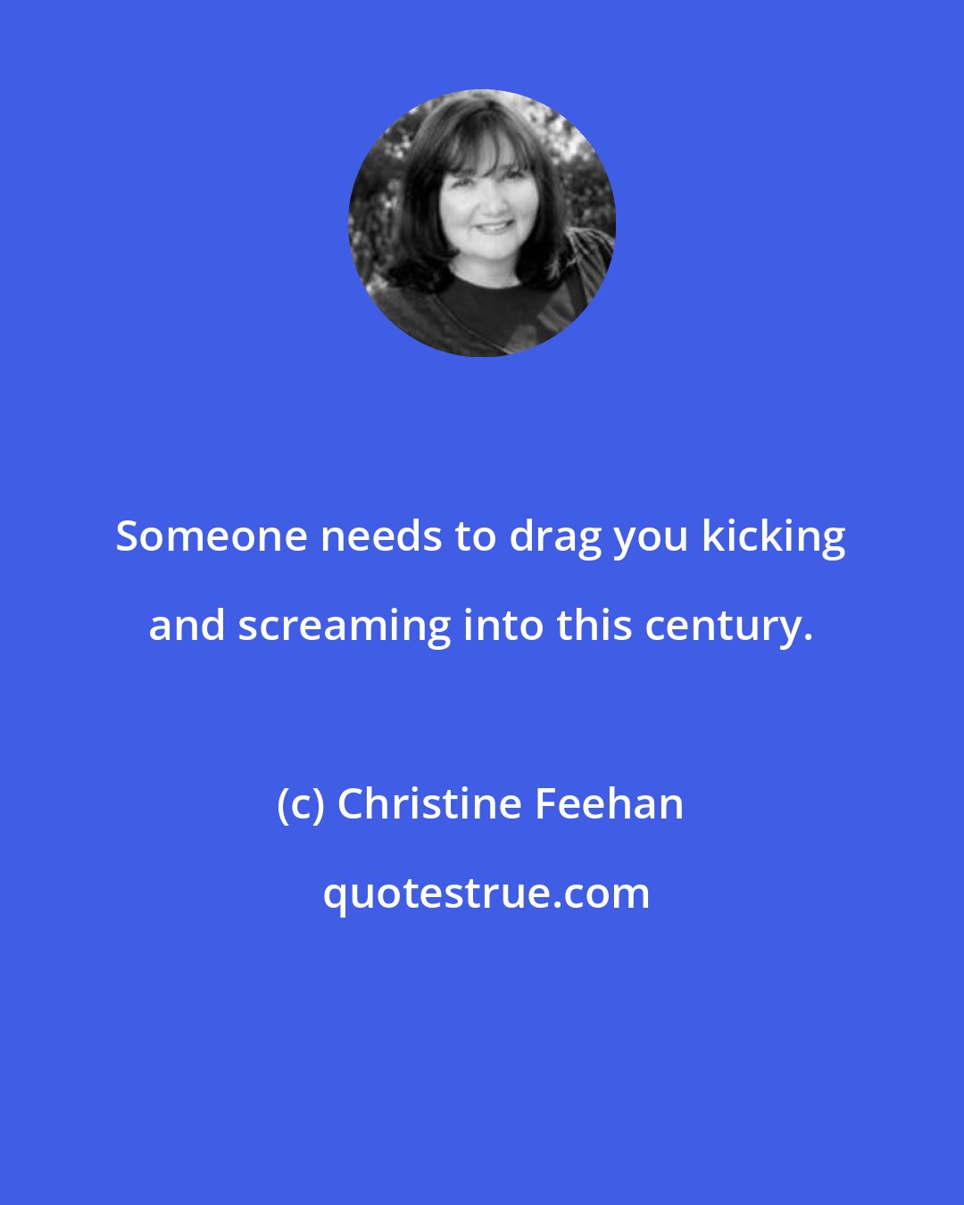 Christine Feehan: Someone needs to drag you kicking and screaming into this century.