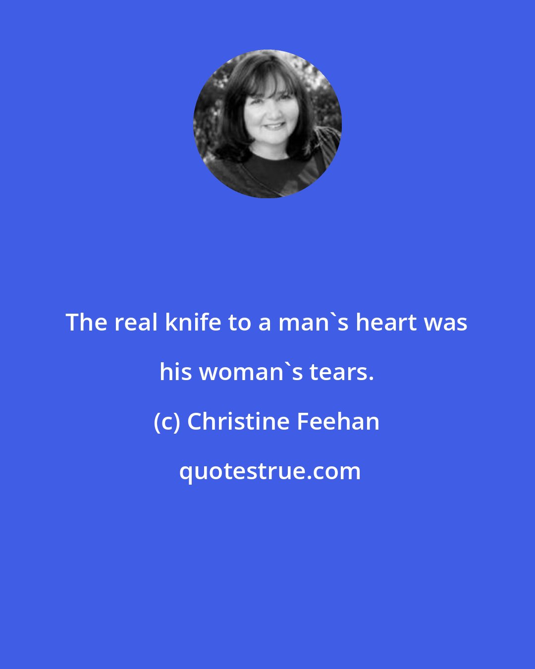 Christine Feehan: The real knife to a man's heart was his woman's tears.