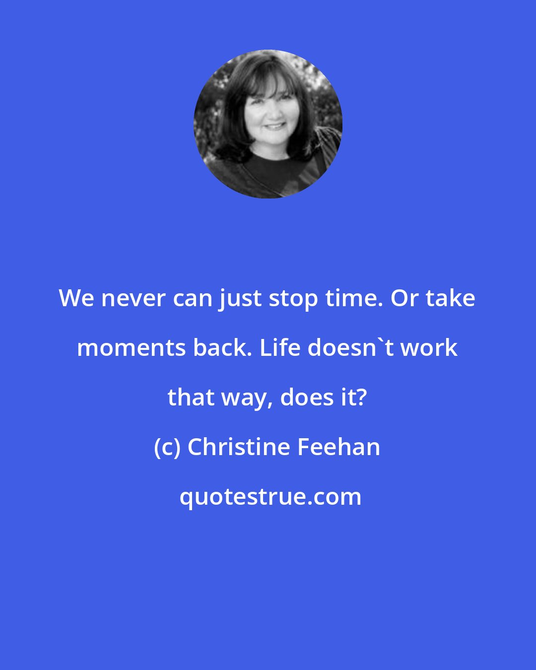 Christine Feehan: We never can just stop time. Or take moments back. Life doesn't work that way, does it?